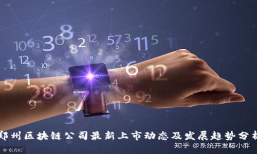 郑州区块链公司最新上市动态及发展趋势分析