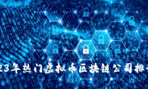 2023年热门虚拟币区块链公司排行榜