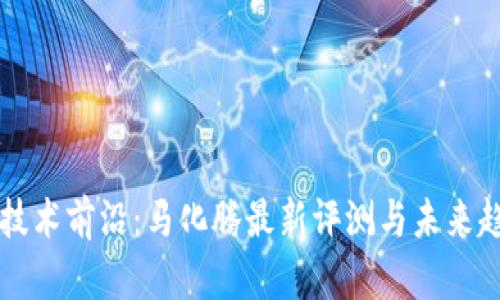 区块链技术前沿：马化腾最新评测与未来趋势分析