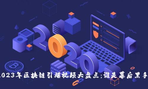 2023年区块链引爆视频大盘点：谁是幕后黑手？