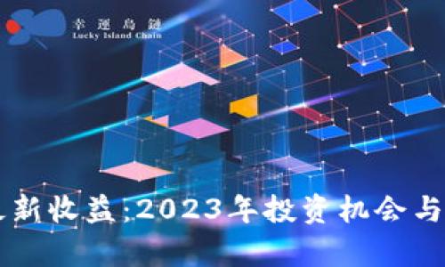 区块链最新收益：2023年投资机会与回报分析