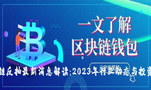区块链反抽最新消息解读：2023年行业动态与投资机会