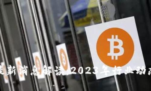 区块链反抽最新消息解读：2023年行业动态与投资机会