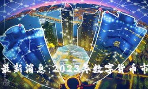 区块链币价最新消息：2023年数字货币市场全面解析