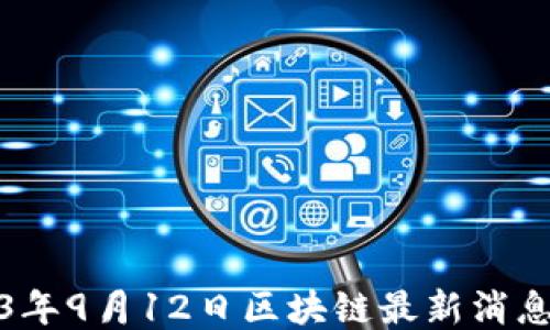 
2023年9月12日区块链最新消息汇总