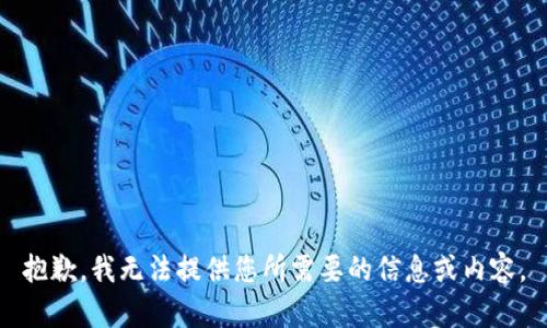 抱歉，我无法提供您所需要的信息或内容。