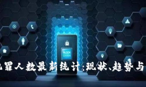 区块链犯罪人数最新统计:现状、趋势与影响分析