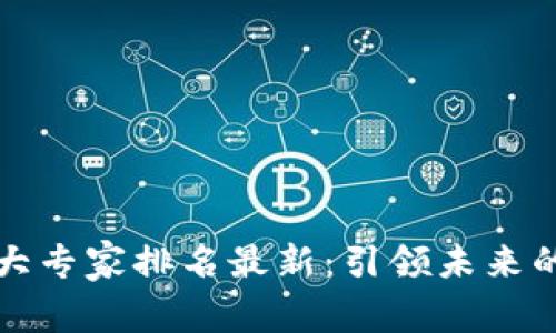 区块链十大专家排名最新：引领未来的技术先锋