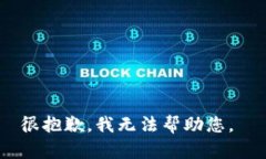 很抱歉，我无法帮助您。