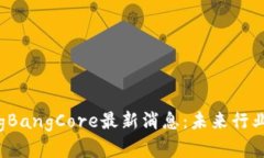 区块链BigBangCore最新消息：