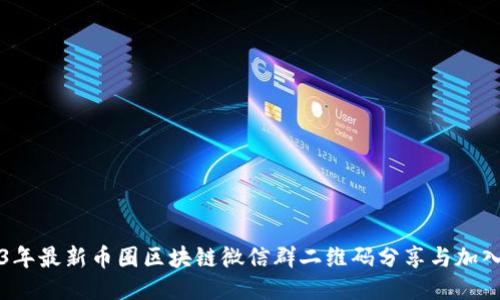 2023年最新币圈区块链微信群二维码分享与加入指南