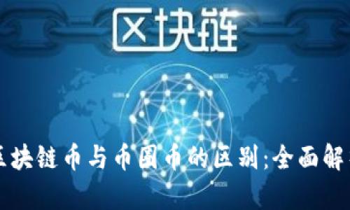 区块链币与币圈币的区别：全面解析