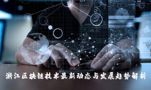 浙江区块链技术最新动态与发展趋势解析