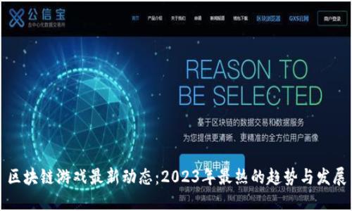 区块链游戏最新动态：2023年最热的趋势与发展