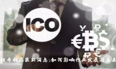 区块链专利局最新消息：