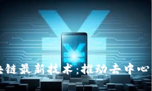 无币区块链最新技术：推动去中心化的未来