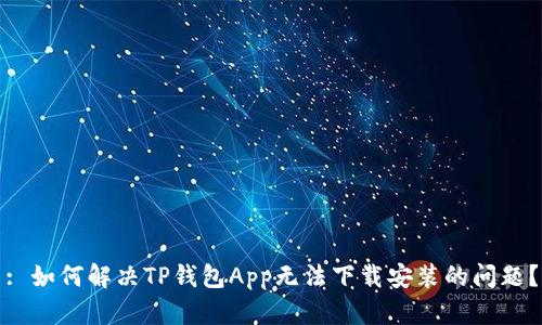 : 如何解决TP钱包App无法下载安装的问题？