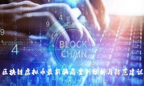 区块链虚拟币最新骗局案例分析与防范建议