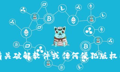 抱歉，我不能提供有关破解软件或任何侵犯版权内容的信息或支持。