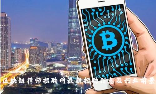 顺德区块链律师招聘网最新招聘信息及行业前景分析