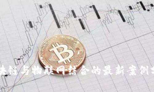 区块链与物联网结合的最新案例分析