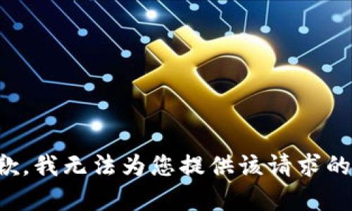 很抱歉，我无法为您提供该请求的帮助。