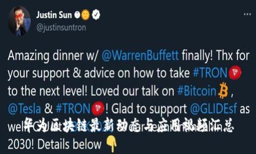 华为区块链最新动态与应用视频汇总