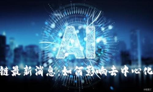 : NKN区块链最新消息：如何影响去中心化网络的未来