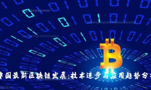 中国最新区块链发展：技术进步与应用趋势分析