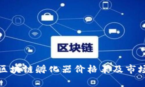 最新区块链孵化器价格表及市场分析