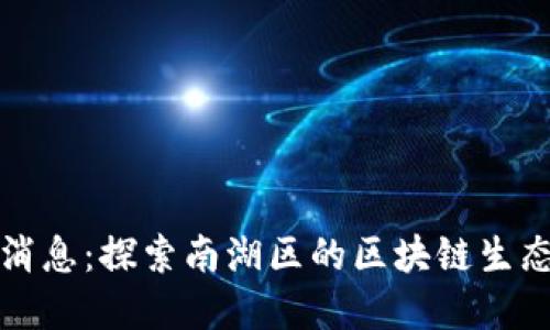 南湖区块链最新消息：探索南湖区的区块链生态与未来发展趋势