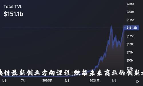区块链最新创业方向课程：赋能未来商业的创新之路