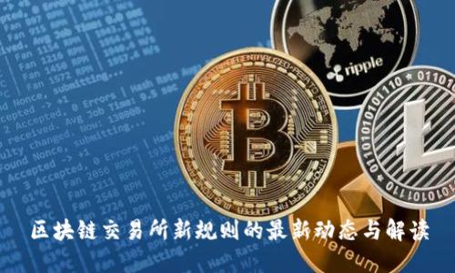 区块链交易所新规则的最新动态与解读