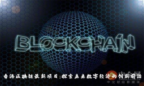 香港区块链最新项目：探索未来数字经济的创新前沿