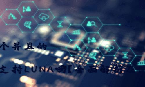 思考一个并且的

TP钱包支持LUNA吗？全面解析及使用指南
