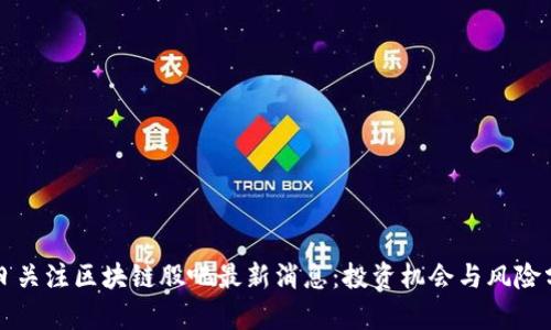 今日关注区块链股吧最新消息：投资机会与风险分析