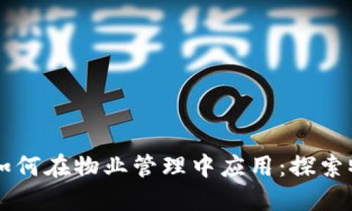 区块链技术如何在物业管理中应用：探索物业币的未来