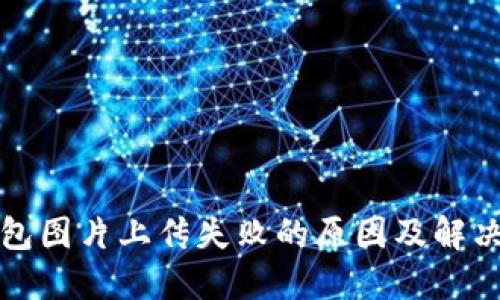 TP钱包图片上传失败的原因及解决办法