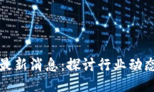 惠聪区块链最新消息：探讨行业动态及未来趋势