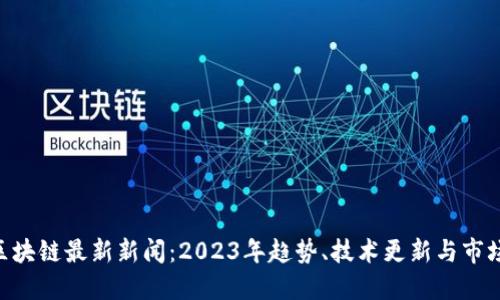 One区块链最新新闻：2023年趋势、技术更新与市场动态