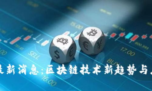 郑磊区块链最新消息：区块链技术新趋势与应用前景分析