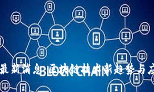 郑磊区块链最新消息：区块链技术新趋势与应用前景分析