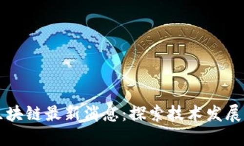 mxw阳光区块链最新消息：探索技术发展与市场动态