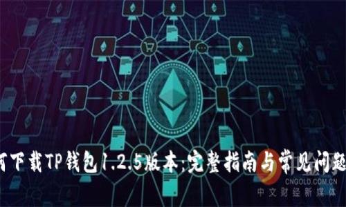  如何下载TP钱包1.2.5版本：完整指南与常见问题解答