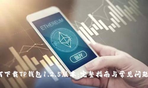  如何下载TP钱包1.2.5版本：完整指南与常见问题解答
