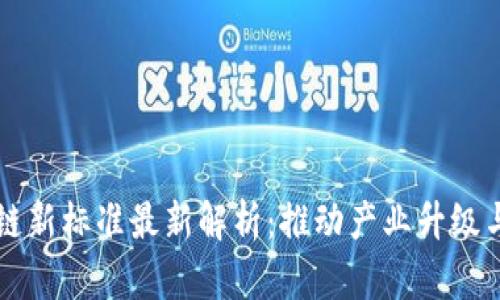 中国区块链新标准最新解析：推动产业升级与技术创新