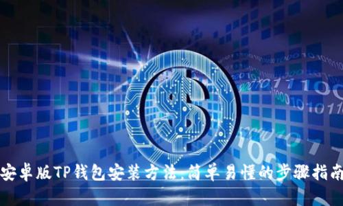 安卓版TP钱包安装方法：简单易懂的步骤指南