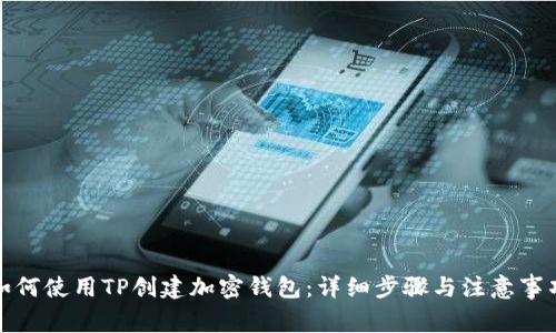 如何使用TP创建加密钱包：详细步骤与注意事项