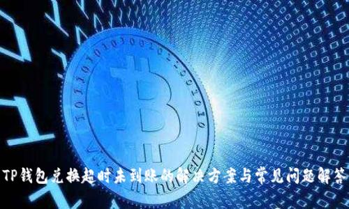 TP钱包兑换超时未到账的解决方案与常见问题解答