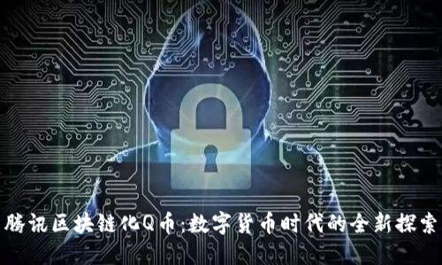 腾讯区块链化Q币：数字货币时代的全新探索